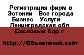 Регистрация фирм в Эстонии - Все города Бизнес » Услуги   . Ленинградская обл.,Сосновый Бор г.